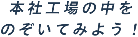 本社工場の中をのぞいてみよう！